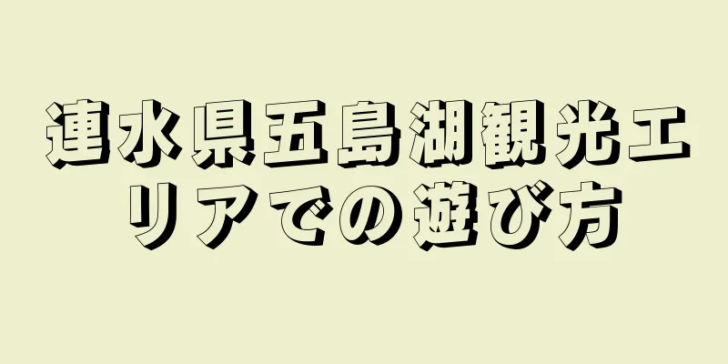 連水県五島湖観光エリアでの遊び方