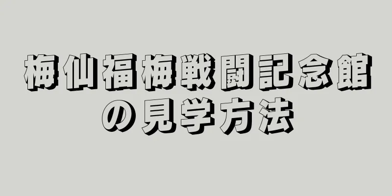 梅仙福梅戦闘記念館の見学方法