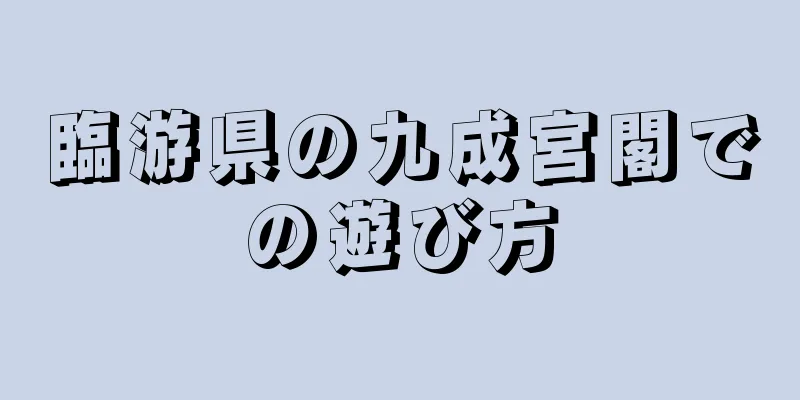 臨游県の九成宮閣での遊び方