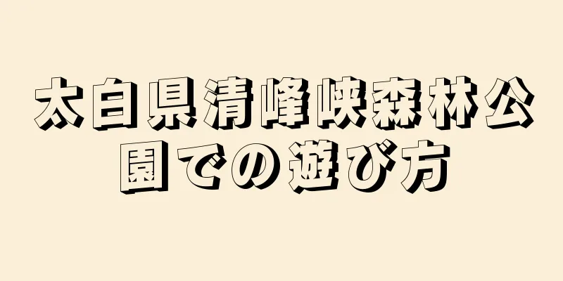 太白県清峰峡森林公園での遊び方
