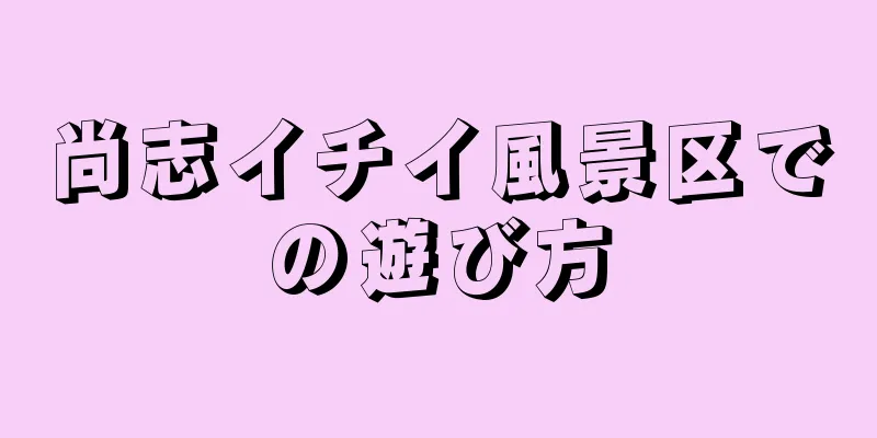 尚志イチイ風景区での遊び方