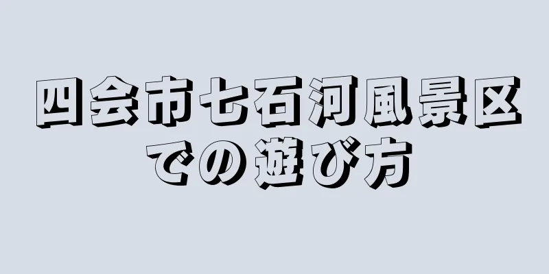 四会市七石河風景区での遊び方