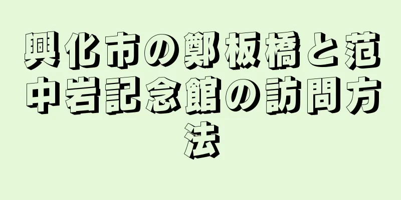 興化市の鄭板橋と范中岩記念館の訪問方法