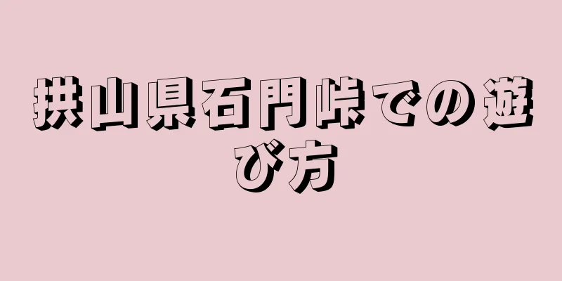 拱山県石門峠での遊び方