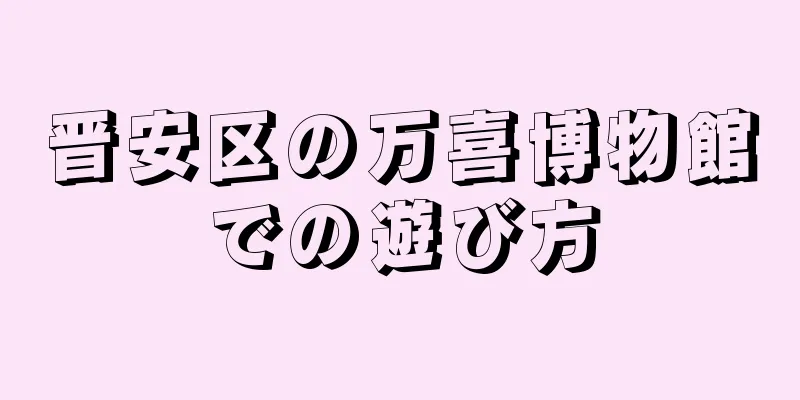 晋安区の万喜博物館での遊び方