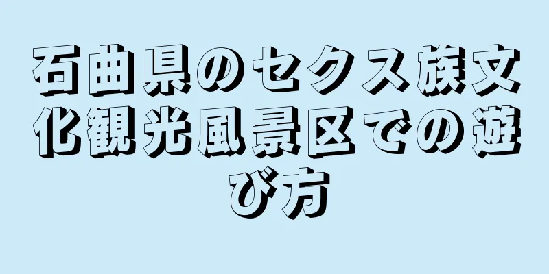 石曲県のセクス族文化観光風景区での遊び方