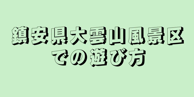 鎮安県大雲山風景区での遊び方