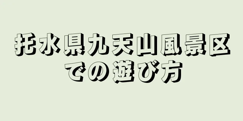 托水県九天山風景区での遊び方