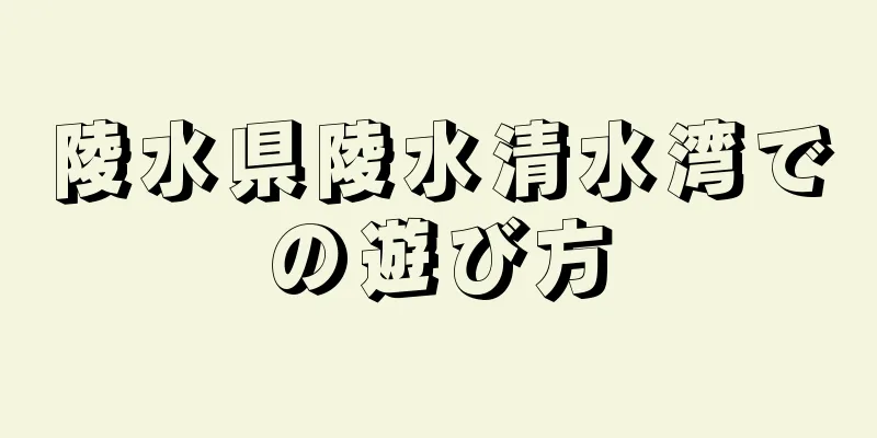 陵水県陵水清水湾での遊び方