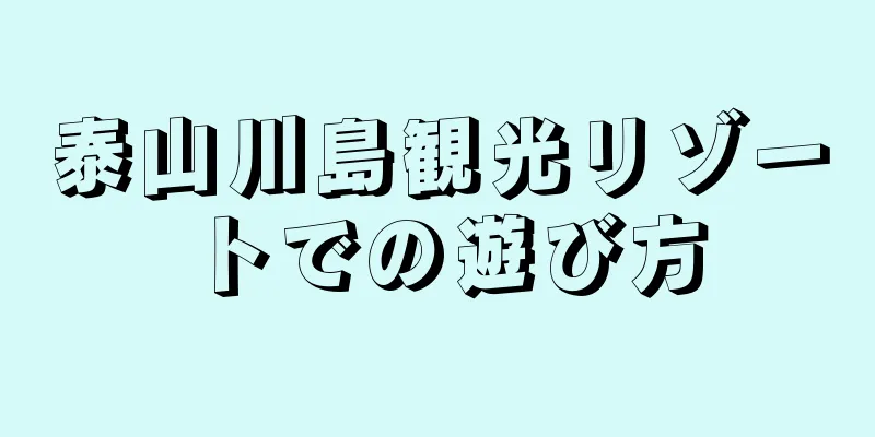 泰山川島観光リゾートでの遊び方