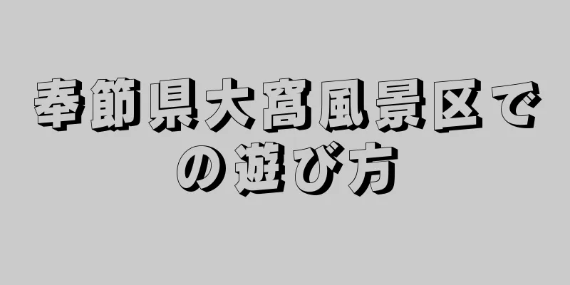 奉節県大窩風景区での遊び方