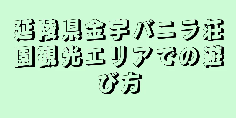 延陵県金宇バニラ荘園観光エリアでの遊び方