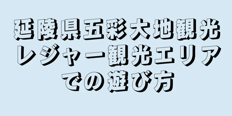 延陵県五彩大地観光レジャー観光エリアでの遊び方