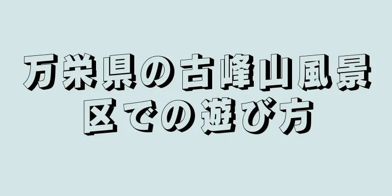 万栄県の古峰山風景区での遊び方