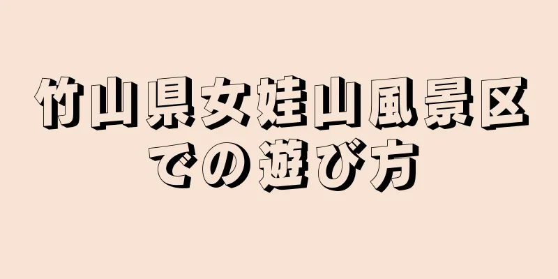 竹山県女娃山風景区での遊び方