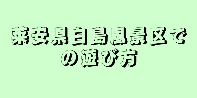 莱安県白島風景区での遊び方