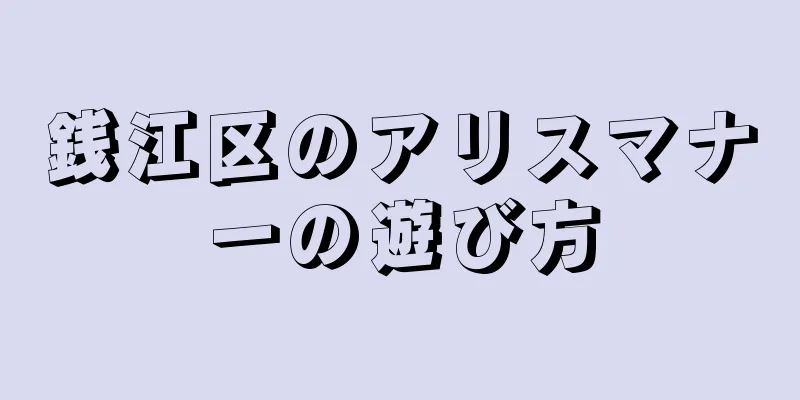 銭江区のアリスマナーの遊び方