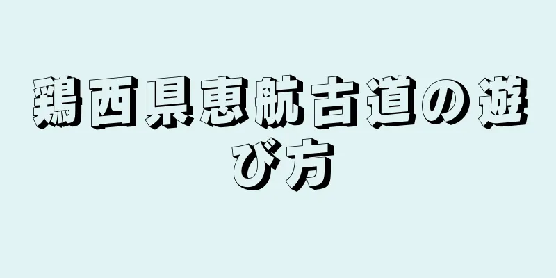 鶏西県恵航古道の遊び方