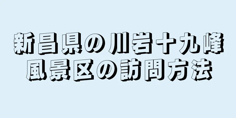 新昌県の川岩十九峰風景区の訪問方法