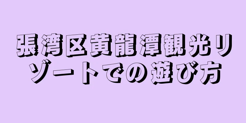 張湾区黄龍潭観光リゾートでの遊び方