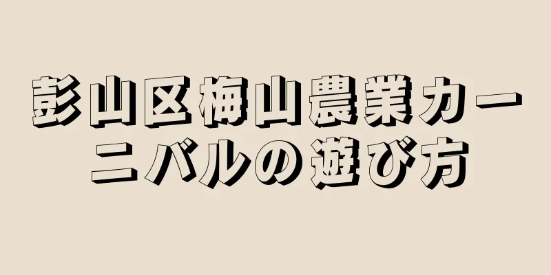 彭山区梅山農業カーニバルの遊び方