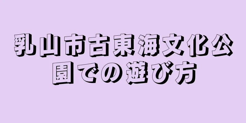 乳山市古東海文化公園での遊び方