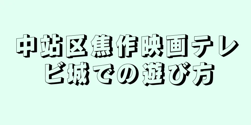 中站区焦作映画テレビ城での遊び方
