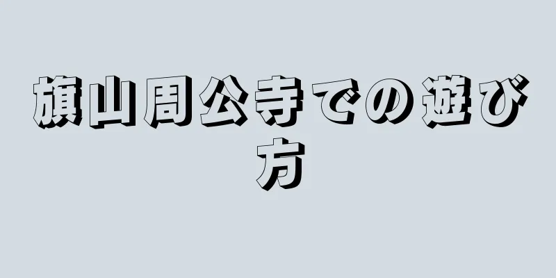 旗山周公寺での遊び方