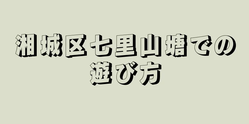 湘城区七里山塘での遊び方