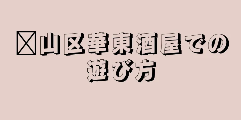 崂山区華東酒屋での遊び方