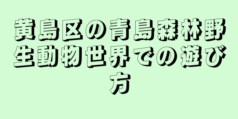 黄島区の青島森林野生動物世界での遊び方