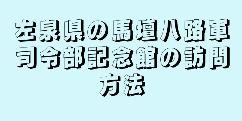 左泉県の馬壇八路軍司令部記念館の訪問方法