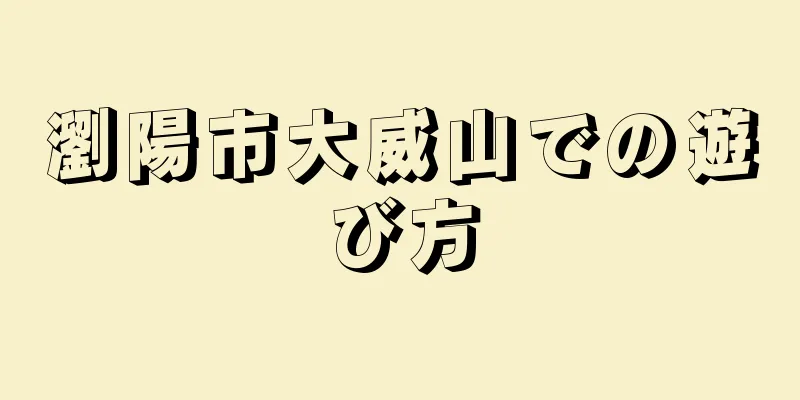 瀏陽市大威山での遊び方