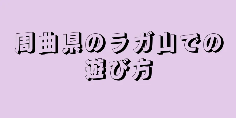 周曲県のラガ山での遊び方