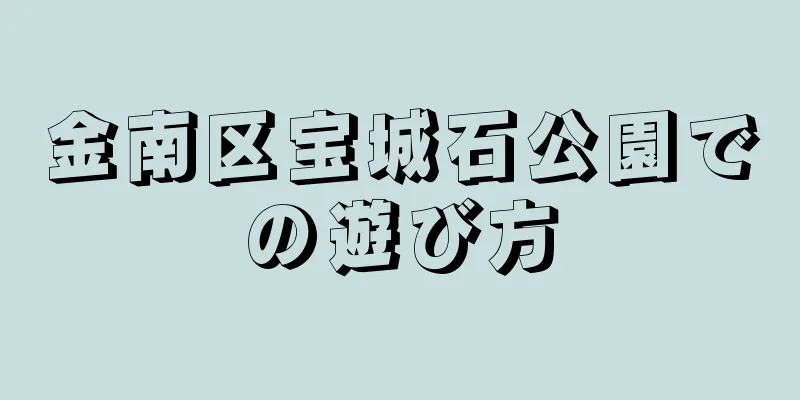 金南区宝城石公園での遊び方