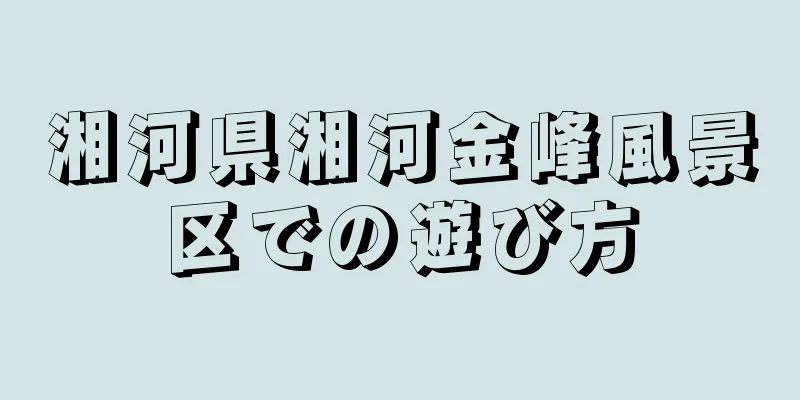 湘河県湘河金峰風景区での遊び方