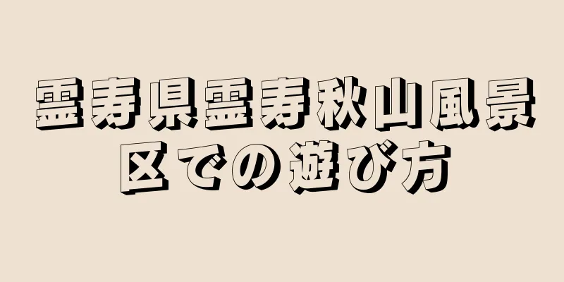 霊寿県霊寿秋山風景区での遊び方