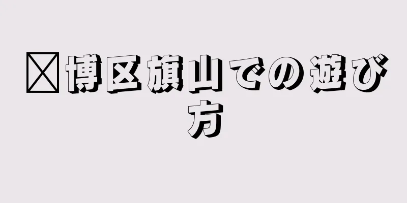 淄博区旗山での遊び方