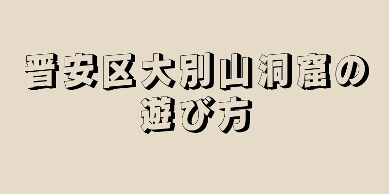 晋安区大別山洞窟の遊び方