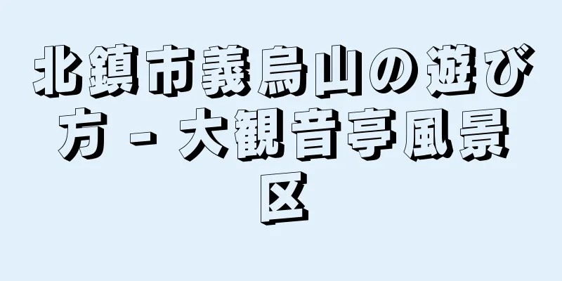 北鎮市義烏山の遊び方 - 大観音亭風景区