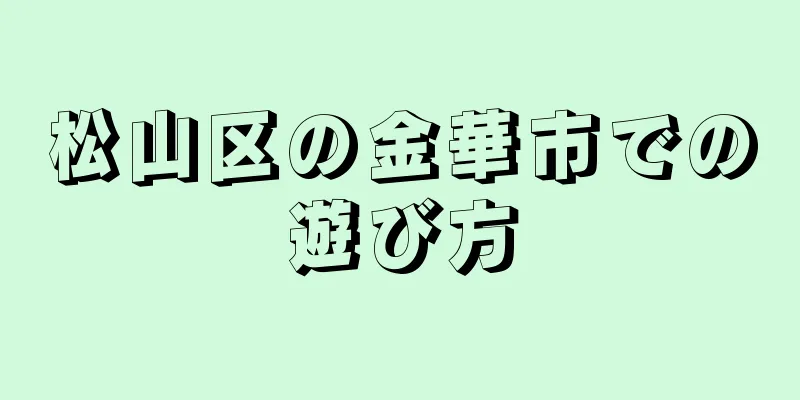 松山区の金華市での遊び方