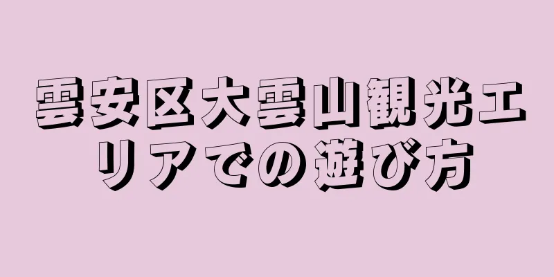 雲安区大雲山観光エリアでの遊び方