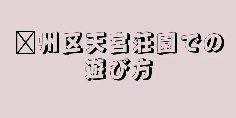 鄞州区天宮荘園での遊び方