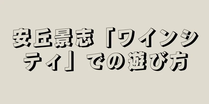安丘景志「ワインシティ」での遊び方