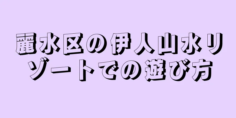 麗水区の伊人山水リゾートでの遊び方