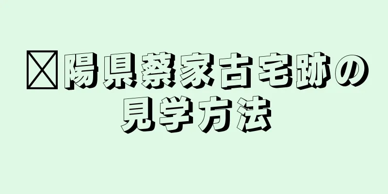 滨陽県蔡家古宅跡の見学方法