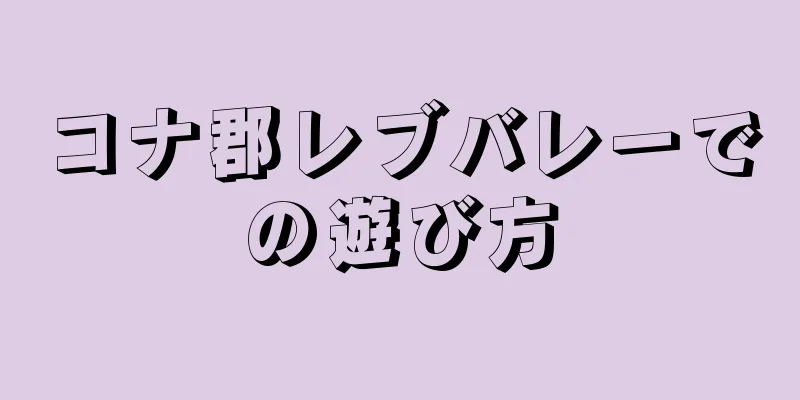 コナ郡レブバレーでの遊び方
