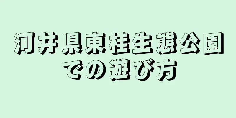河井県東桂生態公園での遊び方