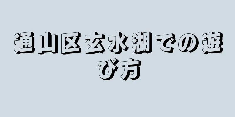通山区玄水湖での遊び方