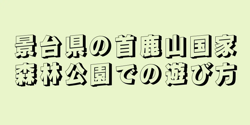 景台県の首鹿山国家森林公園での遊び方